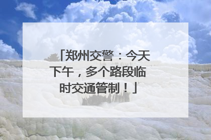 郑州交警：今天下午，多个路段临时交通管制！