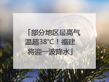 部分地区最高气温超38℃！福建将迎一波降水
