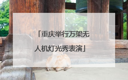 重庆举行万架无人机灯光秀表演