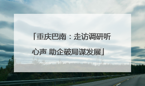 重庆巴南：走访调研听心声 助企破局谋发展
