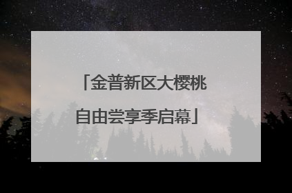金普新区大樱桃自由尝享季启幕