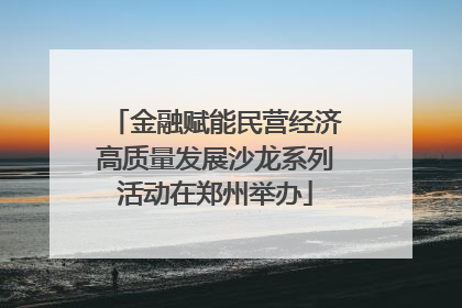 金融赋能民营经济高质量发展沙龙系列活动在郑州举办