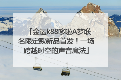 金运k88哆啦A梦联名限定款新品首发！一场跨越时空的声音魔法
