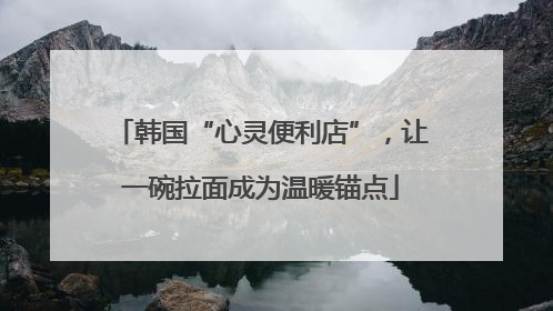 韩国“心灵便利店”，让一碗拉面成为温暖锚点