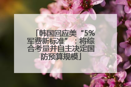 韩国回应美“5%军费新标准”：将综合考量并自主决定国防预算规模