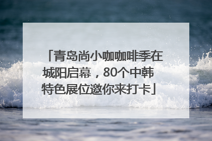 青岛尚小咖咖啡季在城阳启幕，80个中韩特色展位邀你来打卡