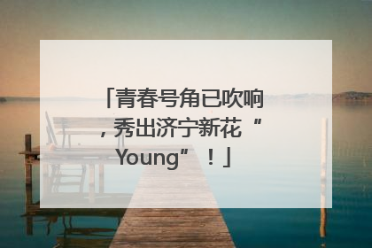 青春号角已吹响，秀出济宁新花“Young”！