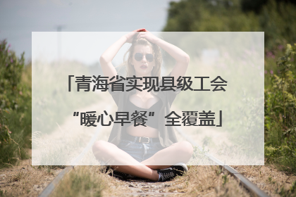 青海省实现县级工会“暖心早餐”全覆盖