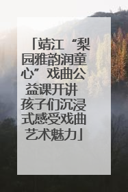 靖江“梨园雅韵润童心”戏曲公益课开讲 孩子们沉浸式感受戏曲艺术魅力