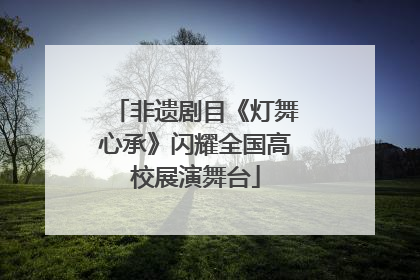 非遗剧目《灯舞心承》闪耀全国高校展演舞台
