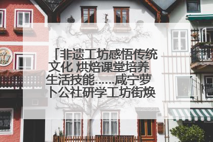 非遗工坊感悟传统文化 烘焙课堂培养生活技能……咸宁萝卜公社研学工坊街焕新迎“双节”