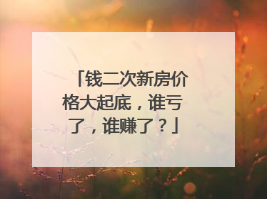 钱二次新房价格大起底，谁亏了，谁赚了？