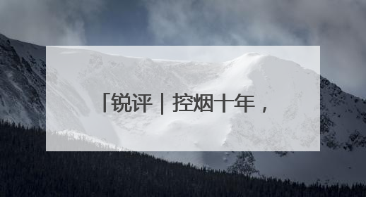 锐评｜控烟十年，如何再“禁”一步