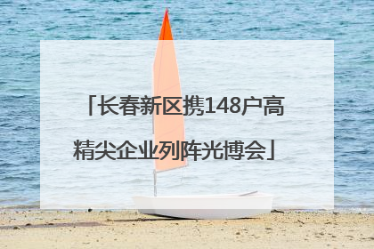 长春新区携148户高精尖企业列阵光博会