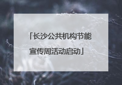 长沙公共机构节能宣传周活动启动