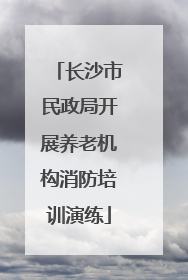 长沙市民政局开展养老机构消防培训演练