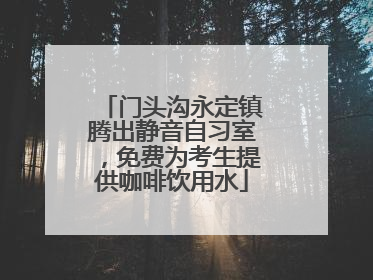 门头沟永定镇腾出静音自习室，免费为考生提供咖啡饮用水