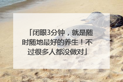 闭眼3分钟，就是随时随地最好的养生！不过很多人都没做对
