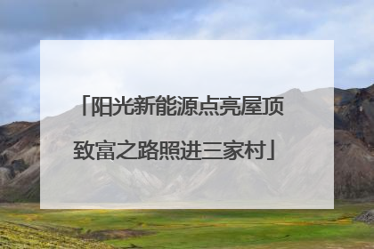 阳光新能源点亮屋顶 致富之路照进三家村