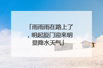 雨雨雨在路上了，明起厦门迎来明显降水天气