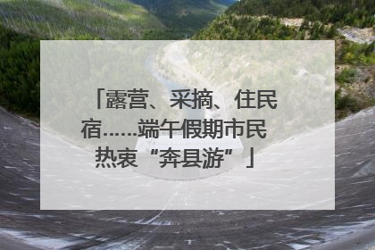 露营、采摘、住民宿……端午假期市民热衷“奔县游”