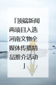 顶端新闻两项目入选河南文物全媒体传播精品推介活动