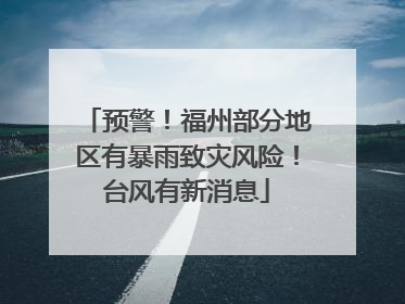 预警！福州部分地区有暴雨致灾风险！台风有新消息