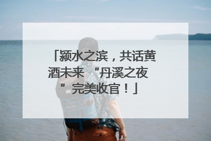颍水之滨，共话黄酒未来 “丹溪之夜”完美收官！