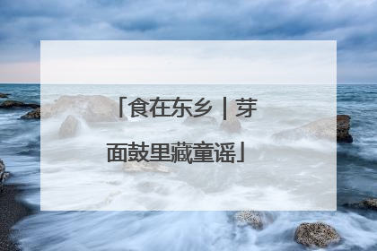 食在东乡｜芽面鼓里藏童谣