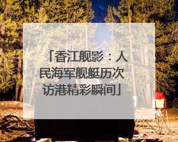香江舰影：人民海军舰艇历次访港精彩瞬间