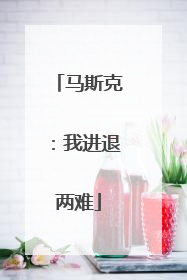 马斯克：我进退两难