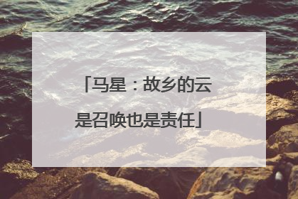 马星：故乡的云是召唤也是责任