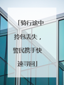 骑行途中拎包丢失，警民携手快速寻回