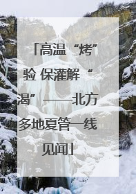 高温“烤”验 保灌解“渴”——北方多地夏管一线见闻