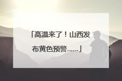 高温来了！山西发布黄色预警……