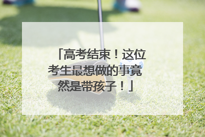 高考结束！这位考生最想做的事竟然是带孩子！