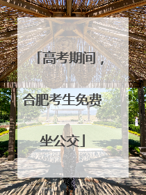 高考期间，合肥考生免费坐公交