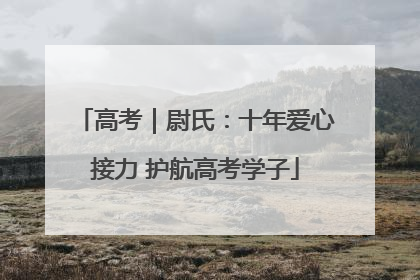 高考｜尉氏：十年爱心接力 护航高考学子
