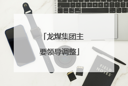 龙煤集团主要领导调整
