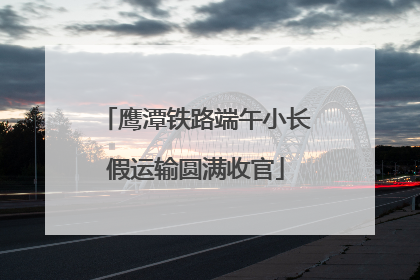 鹰潭铁路端午小长假运输圆满收官