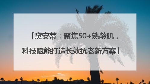 黛安蒂：聚焦50+熟龄肌，科技赋能打造长效抗老新方案