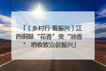 （乡村行·看振兴）江西铜鼓“花香”变“油香” 增收致富促振兴