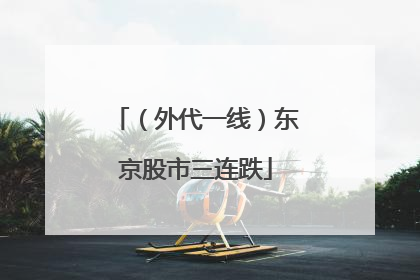 （外代一线）东京股市三连跌