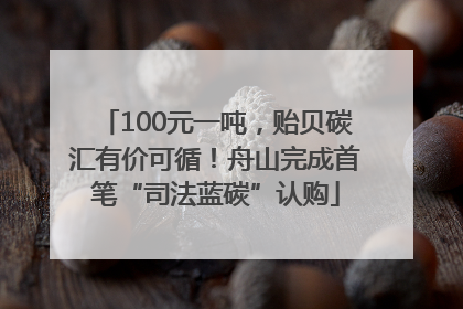 100元一吨，贻贝碳汇有价可循！舟山完成首笔“司法蓝碳”认购