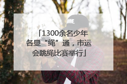 1300余名少年各显“绳”通，市运会跳绳比赛举行