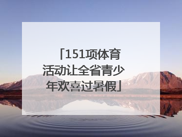 151项体育活动让全省青少年欢喜过暑假