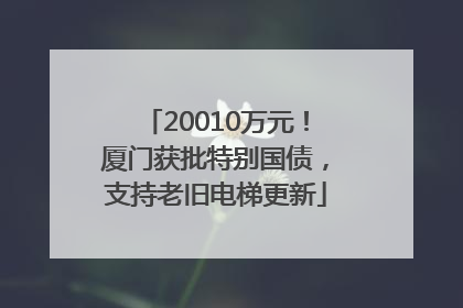 20010万元！厦门获批特别国债，支持老旧电梯更新
