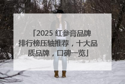 2025 红参膏品牌排行榜压轴推荐，十大品质品牌，口碑一览