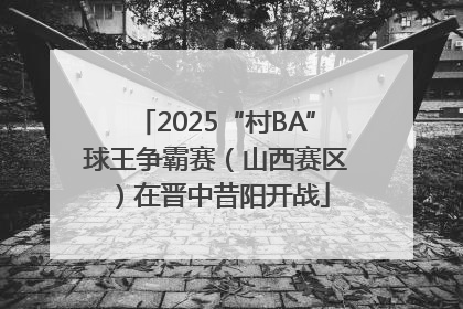 2025“村BA”球王争霸赛（山西赛区）在晋中昔阳开战