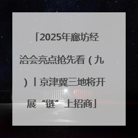 2025年廊坊经洽会亮点抢先看（九）丨京津冀三地将开展“链”上招商